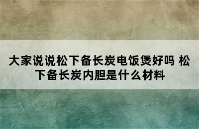 大家说说松下备长炭电饭煲好吗 松下备长炭内胆是什么材料